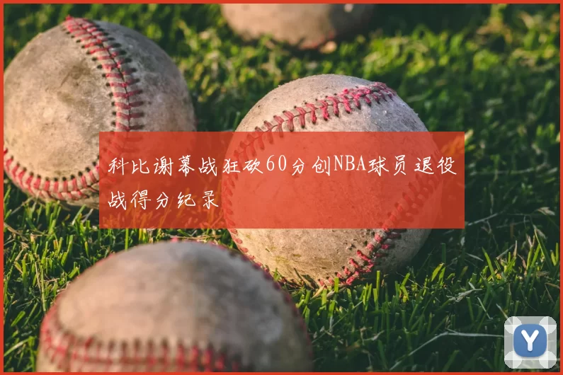 科比谢幕战狂砍60分创NBA球员退役战得分纪录