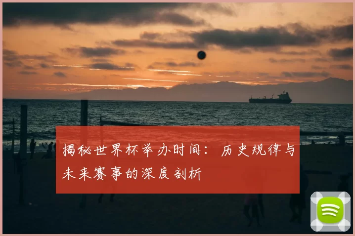 揭秘世界杯举办时间：历史规律与未来赛事的深度剖析