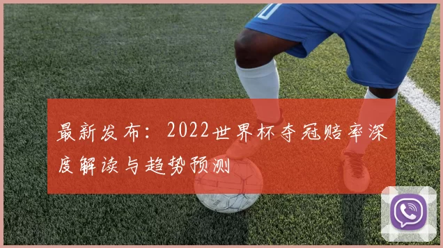 最新发布:2022世界杯夺冠赔率深度解读与趋势预测