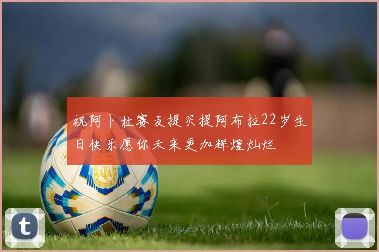 祝阿卜杜赛麦提买提阿布拉22岁生日快乐愿你未来更加辉煌灿烂