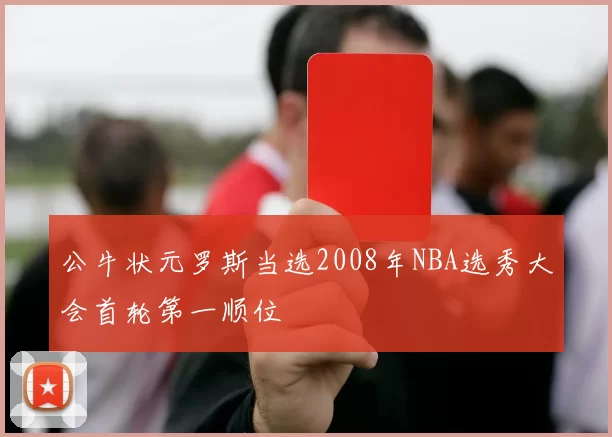 公牛状元罗斯当选2008年NBA选秀大会首轮第一顺位