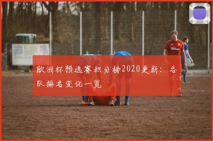 欧洲杯预选赛积分榜2020更新：各队排名变化一览