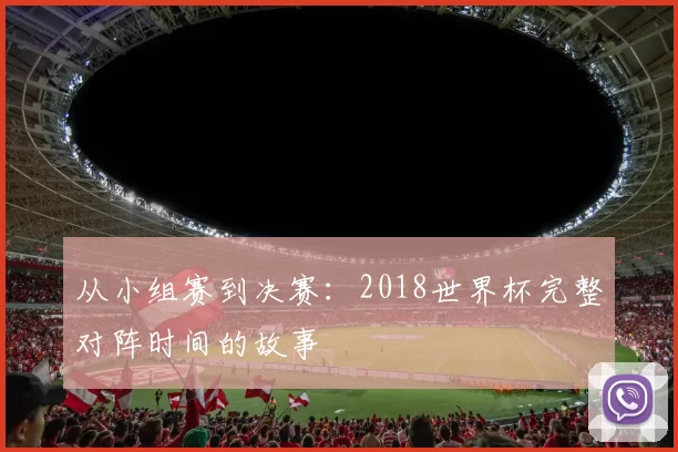 从小组赛到决赛：2018世界杯完整对阵时间的故事