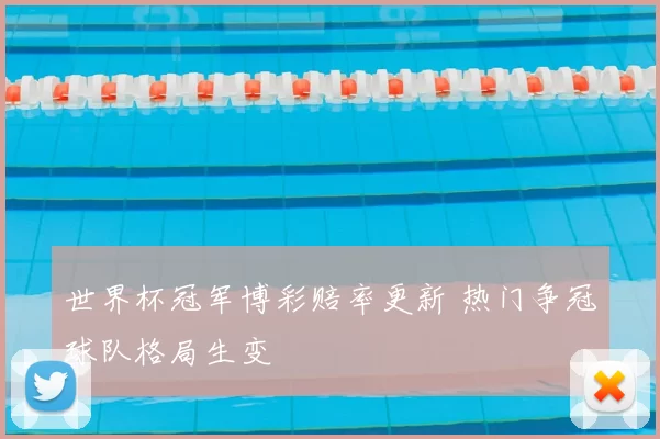 世界杯冠军博彩赔率更新 热门争冠球队格局生变