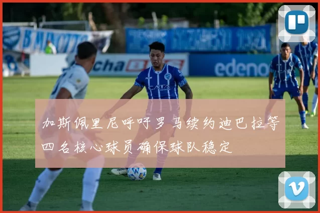 加斯佩里尼呼吁罗马续约迪巴拉等四名核心球员确保球队稳定