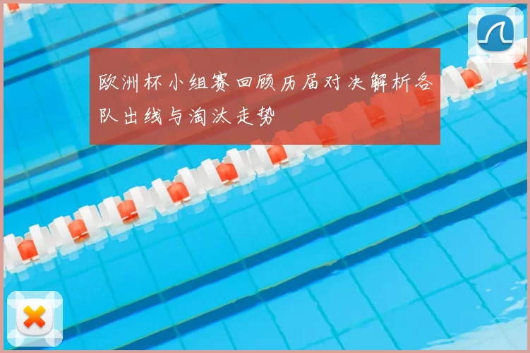 欧洲杯小组赛回顾历届对决解析各队出线与淘汰走势