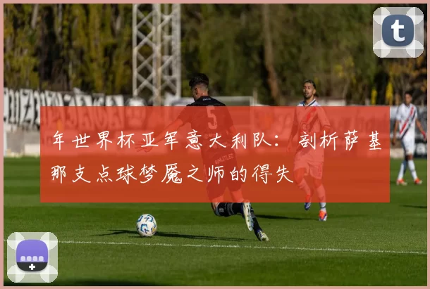 年世界杯亚军意大利队：剖析萨基那支点球梦魇之师的得失