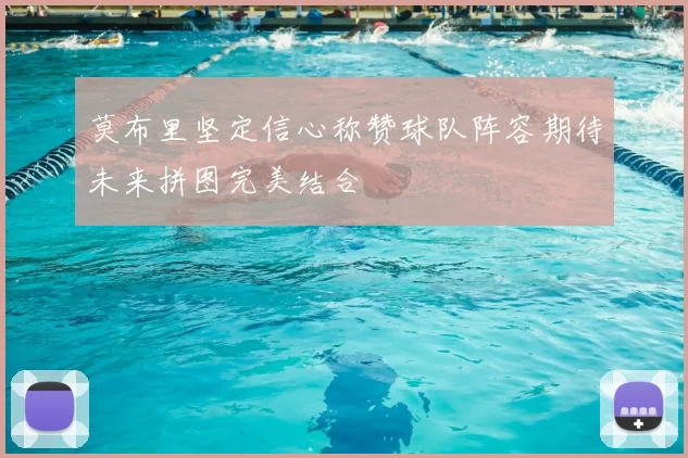 莫布里坚定信心称赞球队阵容期待未来拼图完美结合
