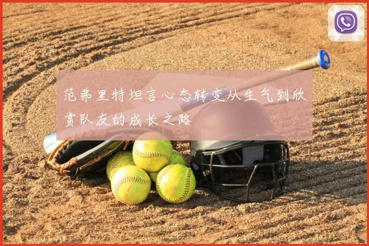 范弗里特坦言心态转变从生气到欣赏队友的成长之路