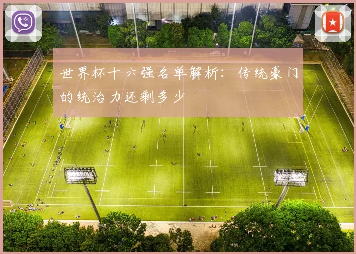 世界杯十六强名单解析:传统豪门的统治力还剩多少