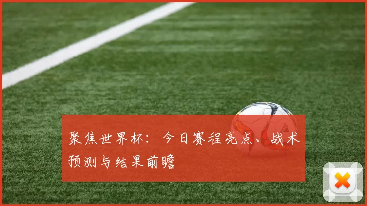 聚焦世界杯：今日赛程亮点、战术预测与结果前瞻