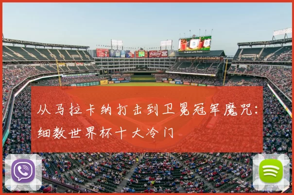从马拉卡纳打击到卫冕冠军魔咒：细数世界杯十大冷门