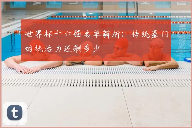 世界杯十六强名单解析:传统豪门的统治力还剩多少