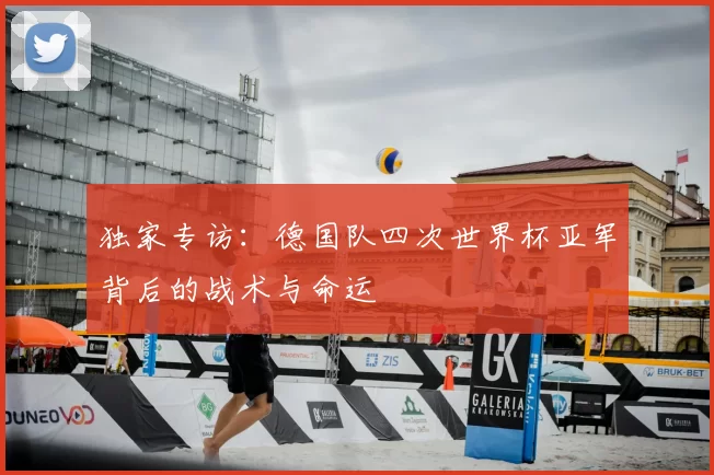 独家专访:德国队四次世界杯亚军背后的战术与命运