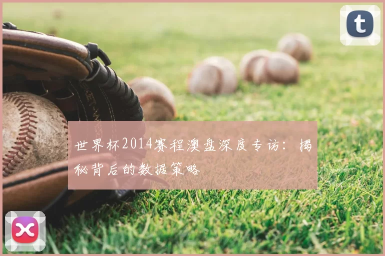世界杯2014赛程澳盘深度专访：揭秘背后的数据策略