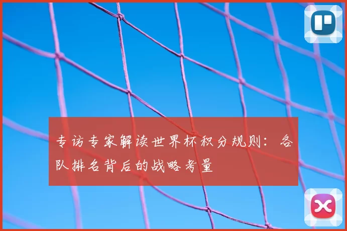 专访专家解读世界杯积分规则：各队排名背后的战略考量