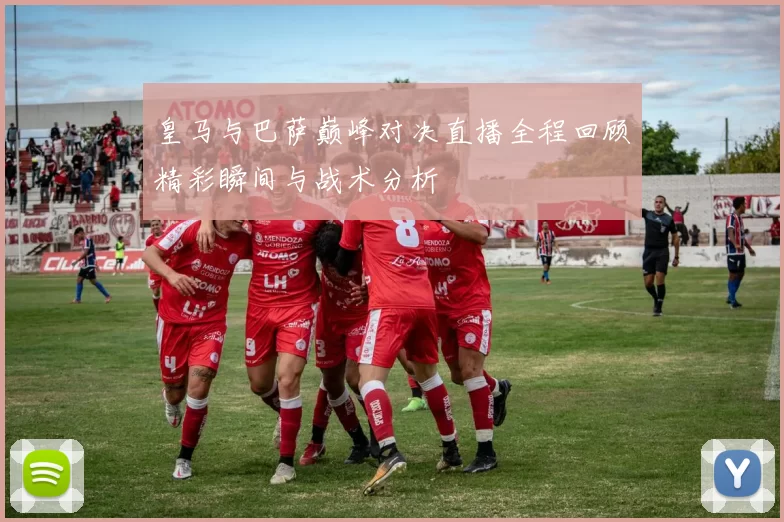 皇马与巴萨巅峰对决直播全程回顾精彩瞬间与战术分析