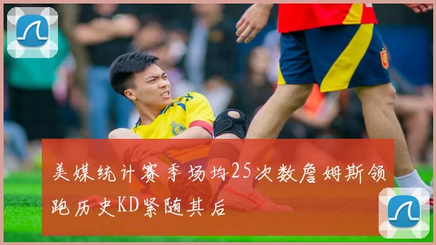 美媒统计赛季场均25次数詹姆斯领跑历史KD紧随其后