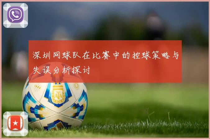 深圳网球队在比赛中的控球策略与失误分析探讨
