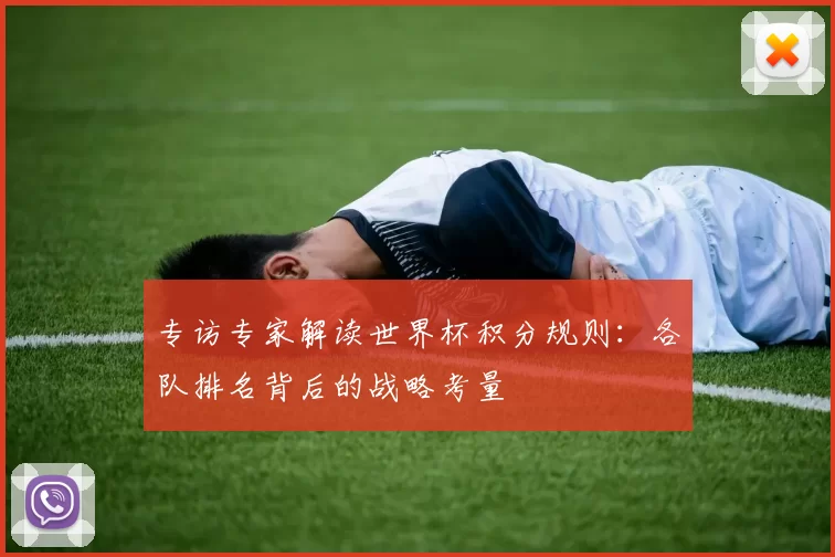 专访专家解读世界杯积分规则：各队排名背后的战略考量