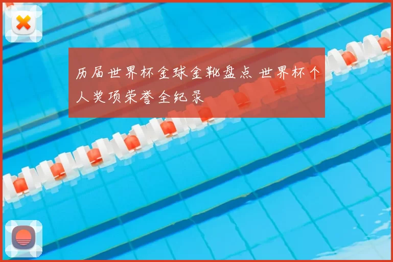 历届世界杯金球金靴盘点 世界杯个人奖项荣誉全纪录