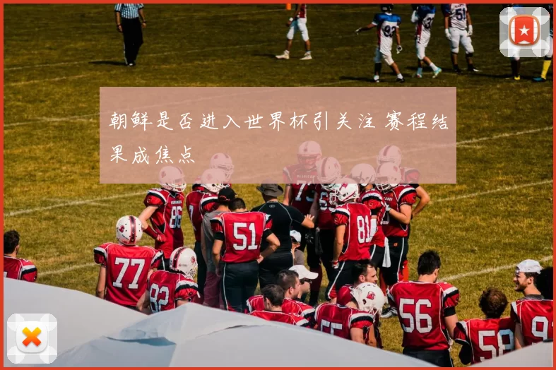 朝鲜是否进入世界杯引关注 赛程结果成焦点