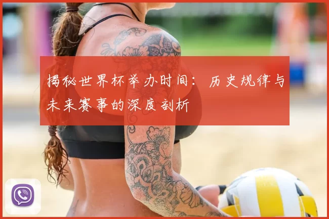 揭秘世界杯举办时间:历史规律与未来赛事的深度剖析