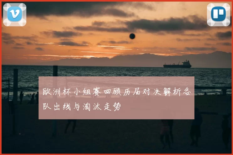 欧洲杯小组赛回顾历届对决解析各队出线与淘汰走势
