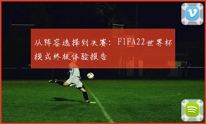 从阵容选择到决赛:FIFA22世界杯模式终极体验报告