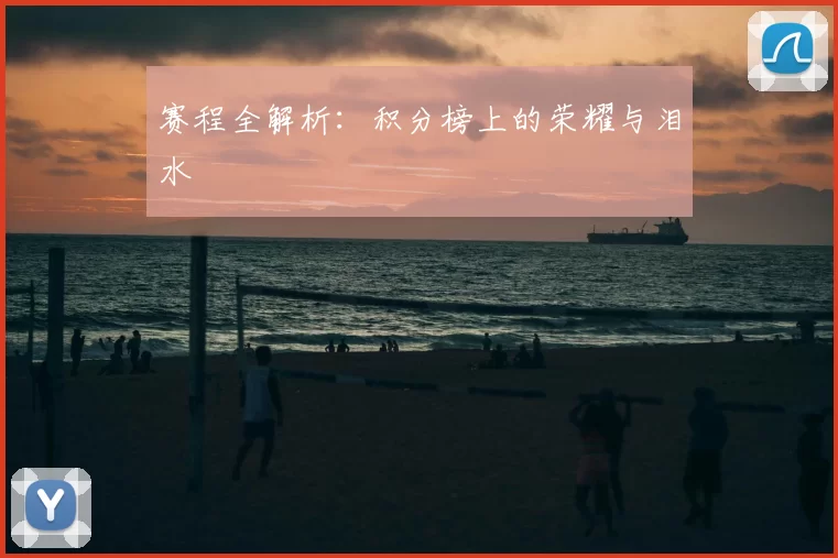赛程全解析：积分榜上的荣耀与泪水