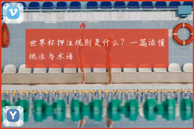 世界杯押注规则是什么？一篇读懂玩法与术语