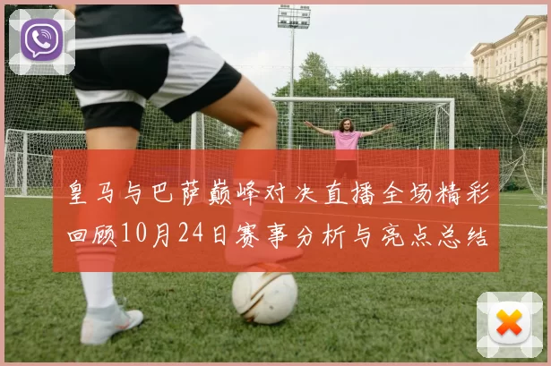 皇马与巴萨巅峰对决直播全场精彩回顾10月24日赛事分析与亮点总结