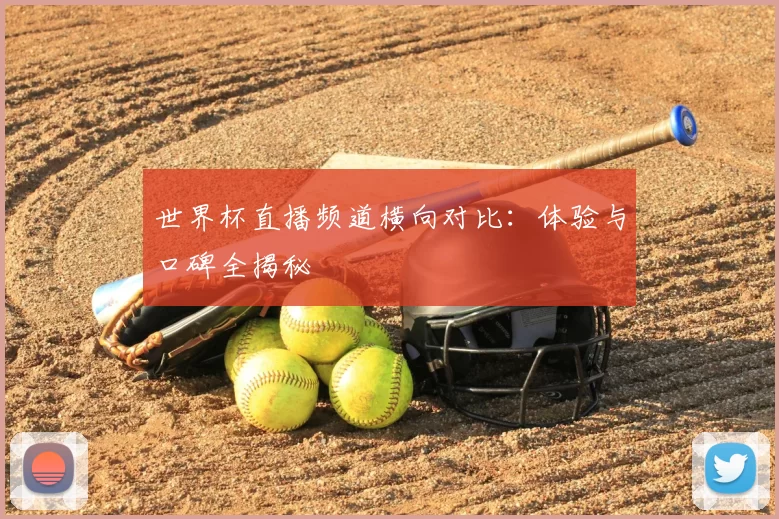 世界杯直播频道横向对比：体验与口碑全揭秘