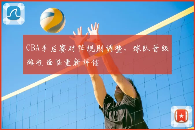 CBA季后赛对阵规则调整，球队晋级路径面临重新评估