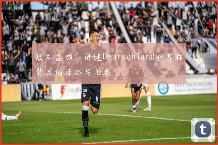 战车轰鸣:讲述Deutschland世界杯背后的汗水与泪水