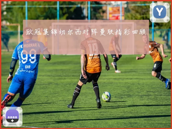 欧冠集锦切尔西对阵曼联精彩回顾