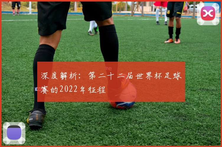 深度解析：第二十二届世界杯足球赛的2022年征程