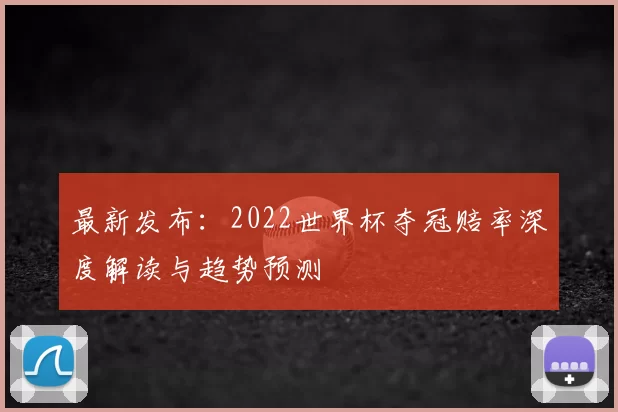 最新发布:2022世界杯夺冠赔率深度解读与趋势预测