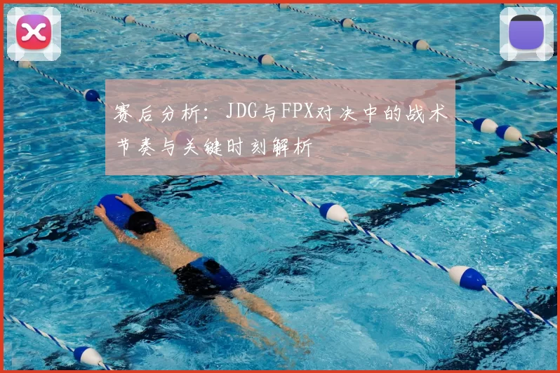 赛后分析：JDG与FPX对决中的战术节奏与关键时刻解析