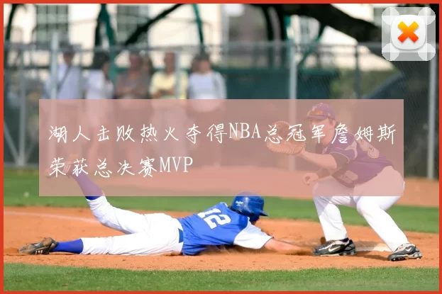 湖人击败热火夺得NBA总冠军詹姆斯荣获总决赛MVP