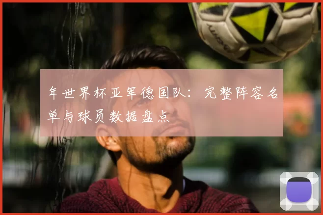 年世界杯亚军德国队：完整阵容名单与球员数据盘点