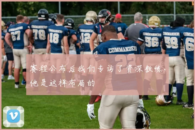 赛程公布后我们专访了资深教练，他是这样布局的
