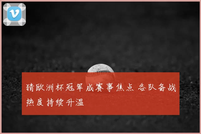 猜欧洲杯冠军成赛事焦点 各队备战热度持续升温