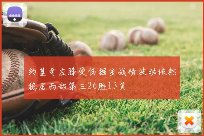 约基奇左膝受伤掘金战绩波动依然稳居西部第三26胜13负