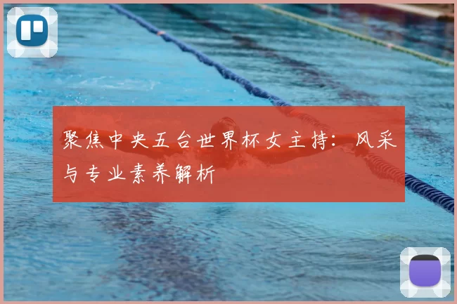 聚焦中央五台世界杯女主持：风采与专业素养解析