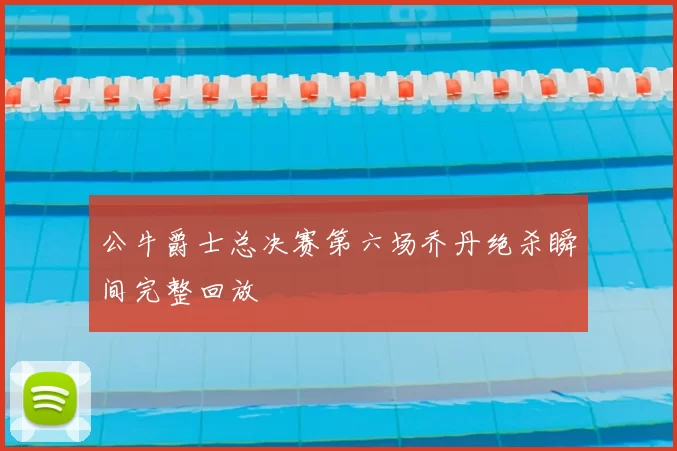 公牛爵士总决赛第六场乔丹绝杀瞬间完整回放