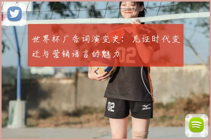 世界杯广告词演变史:见证时代变迁与营销语言的魅力