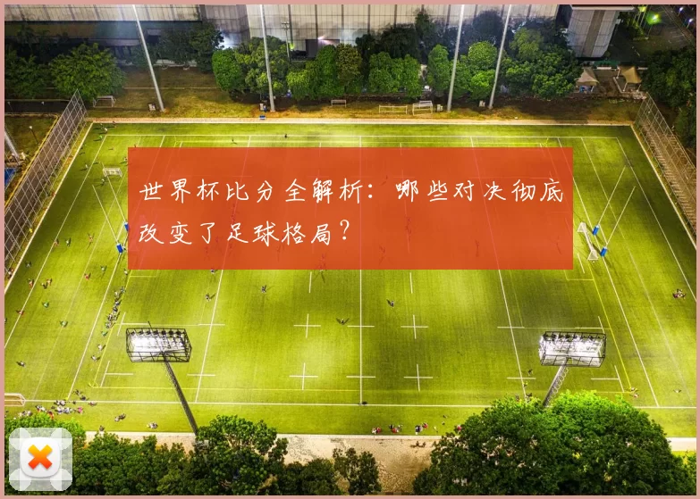 世界杯比分全解析：哪些对决彻底改变了足球格局？