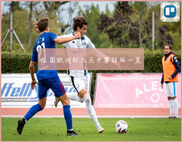 法国欧洲杯几点开赛时间一览