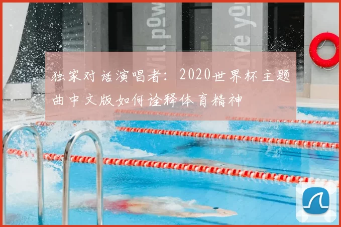 独家对话演唱者：2020世界杯主题曲中文版如何诠释体育精神